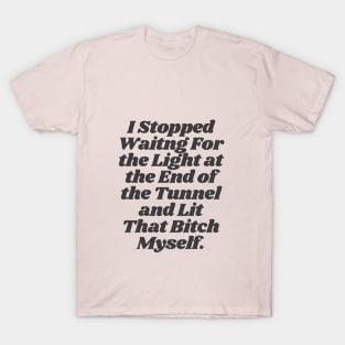 I Stopped Waiting For The Light at the End of the Tunnel and Lit That Bitch Myself by The Motivated Type T-Shirt